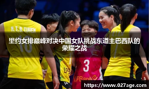 里约女排巅峰对决中国女队挑战东道主巴西队的荣耀之战