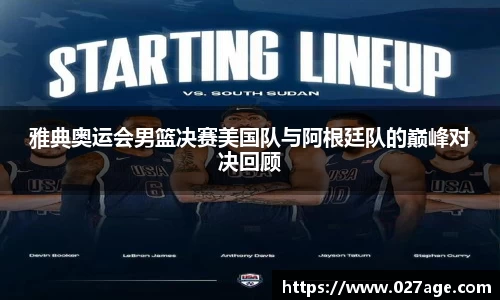 雅典奥运会男篮决赛美国队与阿根廷队的巅峰对决回顾